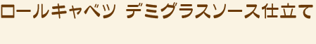 ロールキャベツ デミグラスソース仕立て