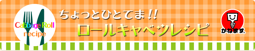 ちょっとひとてま!!ロールキャベツレシピ