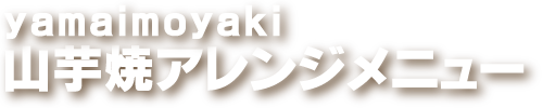 山芋焼アレンジメニュー